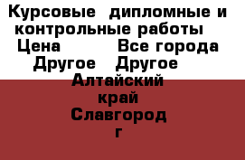 Курсовые, дипломные и контрольные работы! › Цена ­ 100 - Все города Другое » Другое   . Алтайский край,Славгород г.